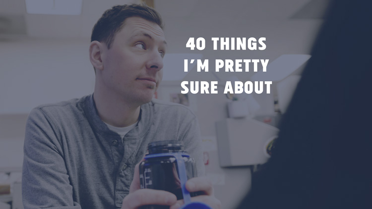 40 things I'm pretty sure about